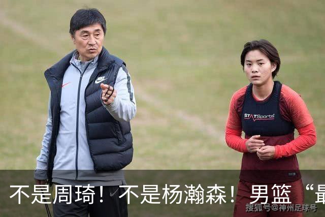 不是周琦！不是杨瀚森！男篮“最强内线”易主，29岁成易建联接班人