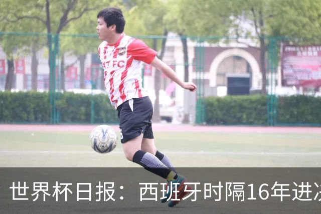 世界杯日报：西班牙时隔16年进决赛 因凡蒂诺指控被正式提交