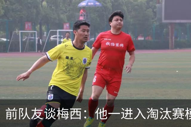 前队友谈梅西：他一进入淘汰赛模式，会看到性格不想输球的另一面