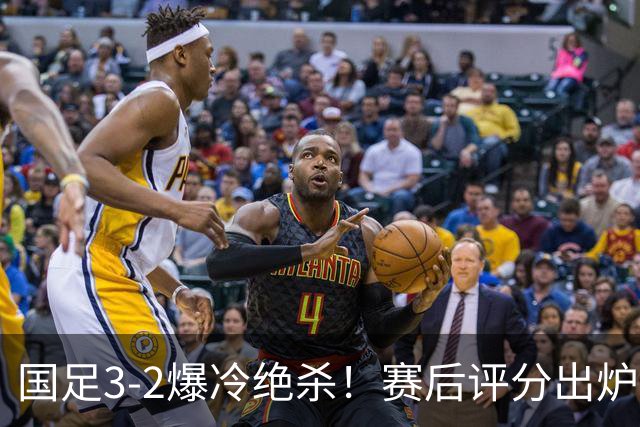 国足3-2爆冷绝杀！赛后评分出炉：一人满分，门将不及格！