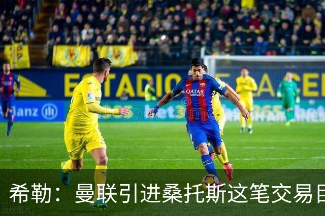希勒：曼联引进桑托斯这笔交易目前难下定论，但他确实潜力十足
