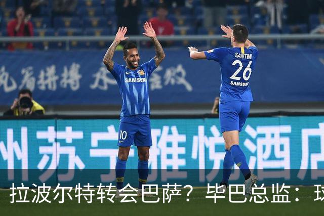 拉波尔特转会巴萨？毕巴总监：球员将留队，巴萨未与我们接触